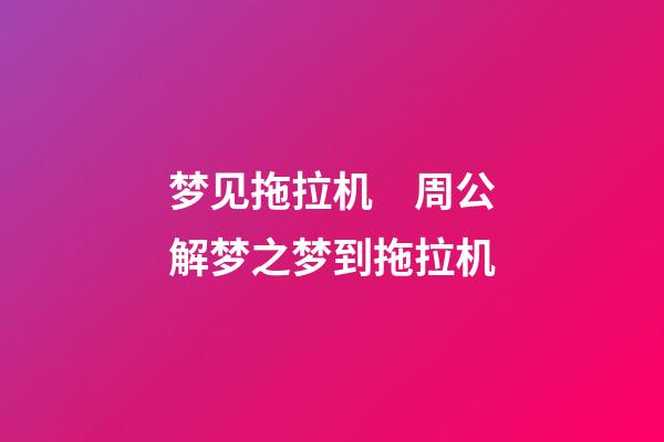 梦见拖拉机　周公解梦之梦到拖拉机